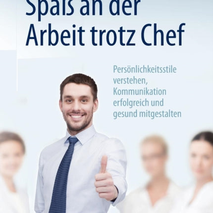 Spaß an der Arbeit trotz Chef: Persönlichkeitsstile verstehen, Kommunikation erfolgreich und gesund mitgestalten