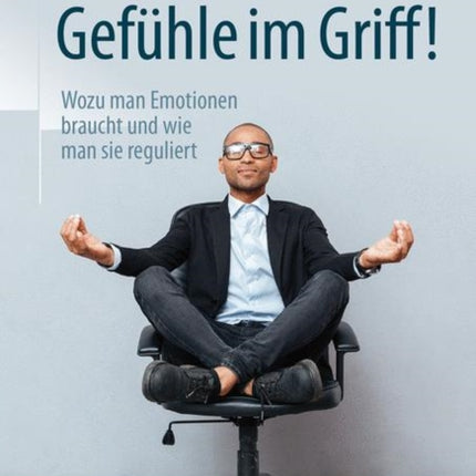 Gefühle im Griff!: Wozu man Emotionen braucht und wie man sie reguliert