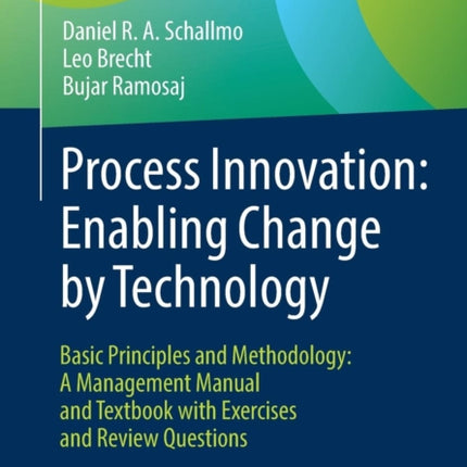 Process Innovation: Enabling Change by Technology: Basic Principles and Methodology: A Management Manual and Textbook with Exercises and Review Questions