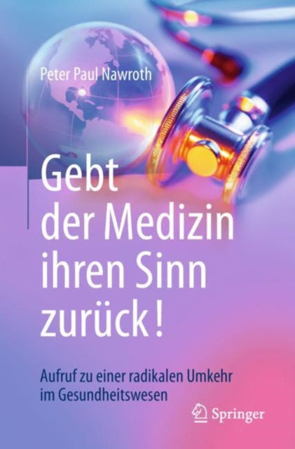 Gebt der Medizin ihren Sinn zurück!: Aufruf zu einer radikalen Umkehr im Gesundheitswesen