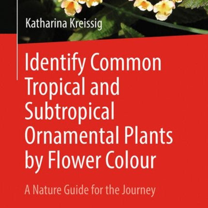 Identify Common Tropical and Subtropical Ornamental Plants by Flower Colour: A Nature Guide for the Journey