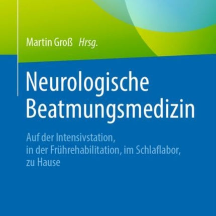 Neurologische Beatmungsmedizin: Auf der Intensivstation, in der Frührehabilitation, im Schlaflabor, zu Hause