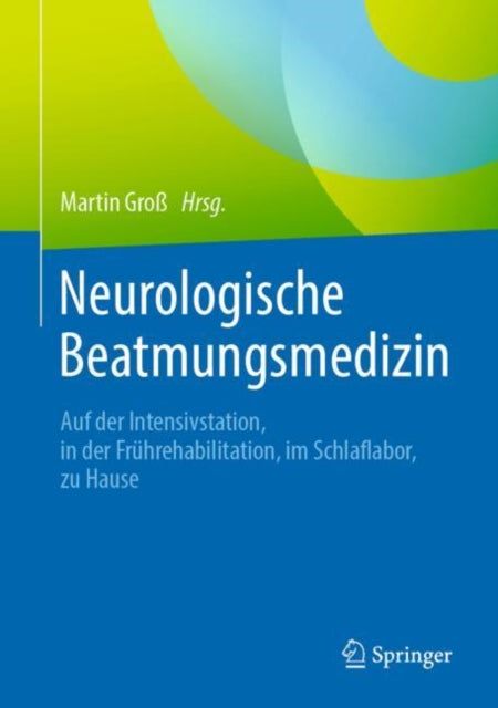 Neurologische Beatmungsmedizin: Auf der Intensivstation, in der Frührehabilitation, im Schlaflabor, zu Hause