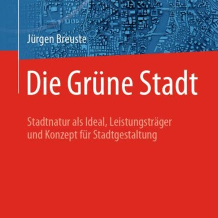 Die Grüne Stadt: Stadtnatur als Ideal,