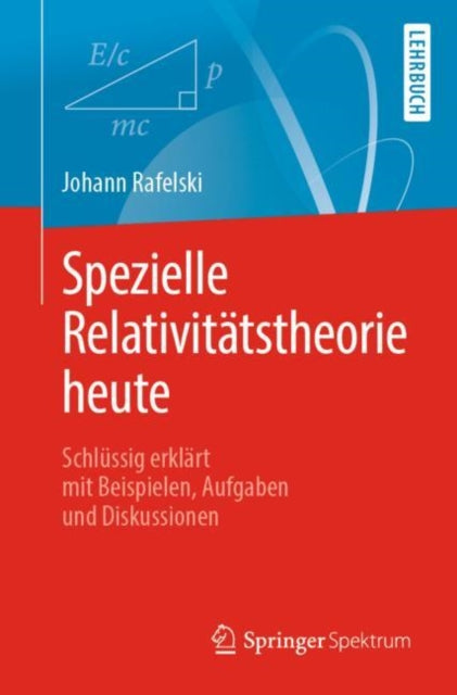 Spezielle Relativitätstheorie heute: Schlüssig erklärt mit Beispielen, Aufgaben und Diskussionen