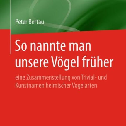 So nannte man unsere Vögel früher: eine Zusammenstellung von Trivial- und Kunstnamen heimischer Vogelarten