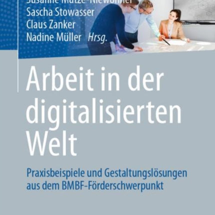 Arbeit in der digitalisierten Welt: Praxisbeispiele und Gestaltungslösungen aus dem BMBF-Förderschwerpunkt