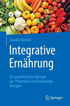 Integrative Ernährung: Ein ganzheitliches Konzept zur Prävention und Ernährungstherapie