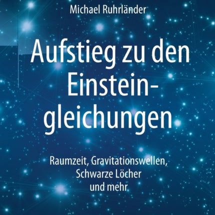 Aufstieg zu den Einsteingleichungen: Raumzeit, Gravitationswellen, Schwarze Löcher und mehr