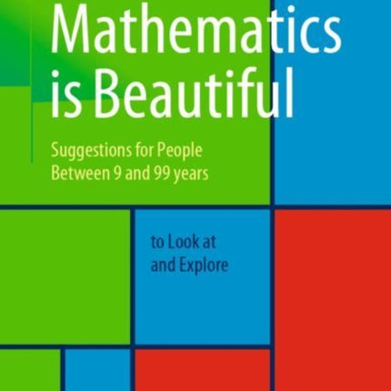 Mathematics is Beautiful: Suggestions for people between 9 and 99 years to look at and explore