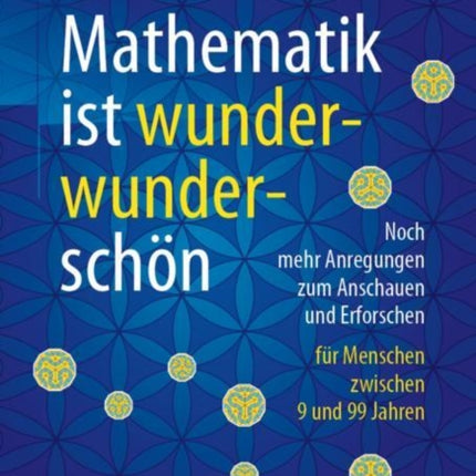 Mathematik ist wunderwunderschön: Noch mehr Anregungen zum Anschauen und Erforschen für Menschen zwischen 9 und 99 Jahren