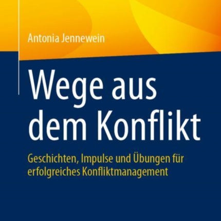 Wege aus dem Konflikt: Geschichten, Impulse und Übungen für erfolgreiches Konfliktmanagement