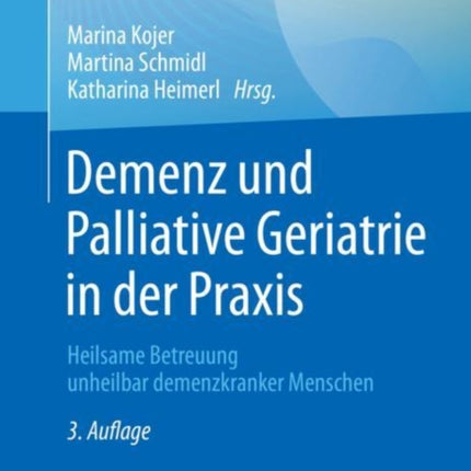 Demenz und Palliative Geriatrie in der Praxis: Heilsame Betreuung unheilbar demenzkranker Menschen