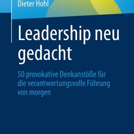 Leadership neu gedacht: 50 provokative Denkanstöße für die verantwortungsvolle Führung von morgen