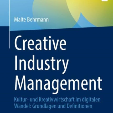 Creative Industry Management: Kultur- und Kreativwirtschaft im digitalen Wandel: Grundlagen und Definitionen