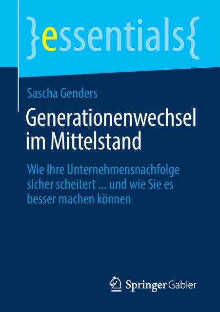 Generationenwechsel im Mittelstand: Wie Ihre Unternehmensnachfolge sicher scheitert ... und wie Sie es besser machen können