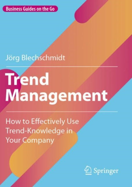 Trend Management: How to Effectively Use Trend-Knowledge in Your Company