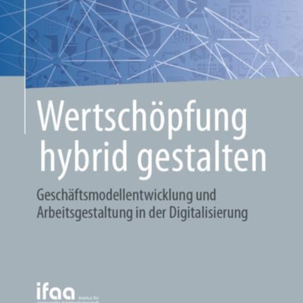 Wertschöpfung hybrid gestalten: Geschäftsmodellentwicklung und Arbeitsgestaltung in der Digitalisierung