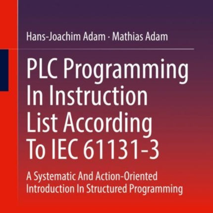 PLC Programming In Instruction List According To IEC 61131-3: A Systematic And Action-Oriented Introduction In Structured Programming