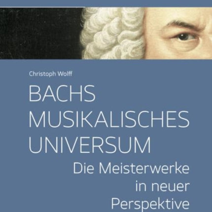 Bachs musikalisches Universum: Die Meisterwerke in neuer Perspektive