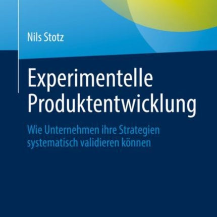 Experimentelle Produktentwicklung: Wie Unternehmen ihre Strategien systematisch validieren können