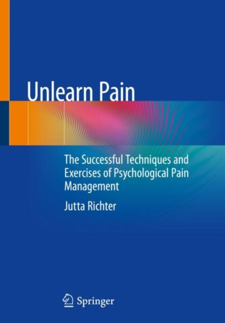 Unlearn Pain: The Successful Techniques And Exercises Of Psychological Pain Management