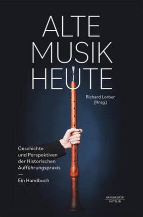 Alte Musik heute: Geschichte und Perspektiven der Historischen Aufführungspraxis. Ein Handbuch