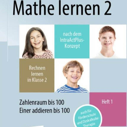 Mathe lernen 2 nach dem IntraActPlus-Konzept: Rechnen lernen in Klasse 2 – Heft 1: Zahlenraum bis 100, Einer addieren bis 100 – auch für Förderschule und Dyskalkulie-Therapie