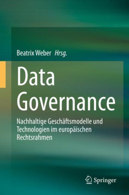 Data Governance: Nachhaltige Geschäftsmodelle und Technologien im europäischen Rechtsrahmen