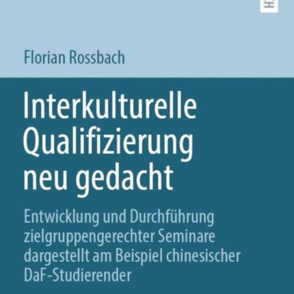 Interkulturelle Qualifizierung neu gedacht: Entwicklung und Durchführung zielgruppengerechter Seminare dargestellt am Beispiel chinesischer DaF-Studierender