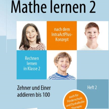 Mathe lernen 2 nach dem IntraActPlus-Konzept: Rechnen lernen in Klasse 2 – Heft 2: Zehner und Einer addieren bis 100 – auch für Förderschule und Dyskalkulie-Therapie