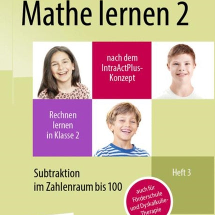 Mathe lernen 2 nach dem IntraActPlus-Konzept: Rechnen lernen in Klasse 2 – Heft 3: Subtraktion im Zahlenraum bis 100 – auch für Förderschule und Dyskalkulie-Therapie