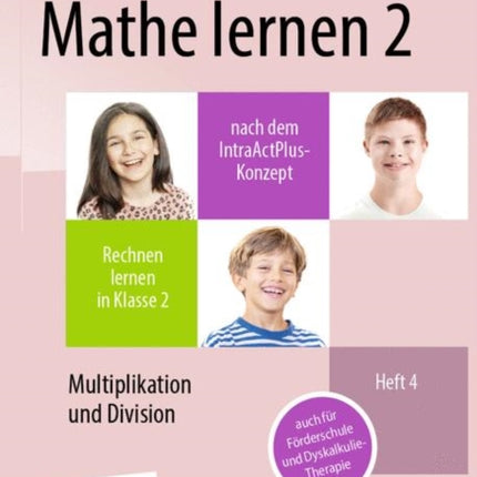 Mathe lernen 2 nach dem IntraActPlus-Konzept: Rechnen lernen in Klasse 2 – Heft 4: Multiplikation und Division – auch für Förderschule und Dyskalkulie-Therapie