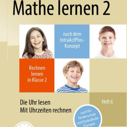 Mathe lernen 2 nach dem IntraActPlus-Konzept: Rechnen lernen in Klasse 2 – Heft 6: Die Uhr lesen, mit Uhrzeiten rechnen – auch für Förderschule und Dyskalkulie-Therapie