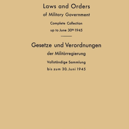 Laws and Orders of Military Government / Gesetze und Verordnungen der Militärregierung: Complete Collection up to June 30th 1945 / Vollständige Sammlung bis zum 30. Juni 1945