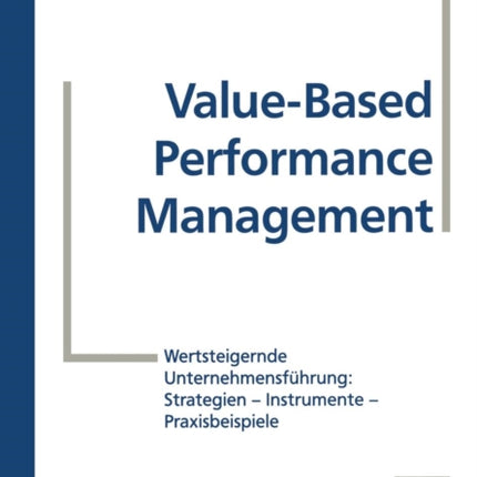 Value-Based Performance Management: Wertsteigernde Unternehmensführung: Strategien — Instrumente — Praxisbeispiele