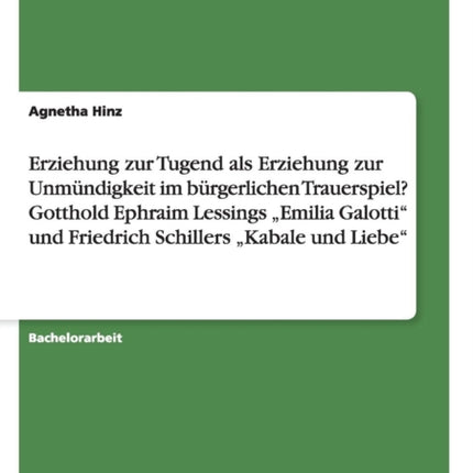 Erziehung zur Tugend als Erziehung zur Unmndigkeit im brgerlichen Trauerspiel Gotthold Ephraim Lessings Emilia Galotti und Friedrich Schillers Kabale und Liebe