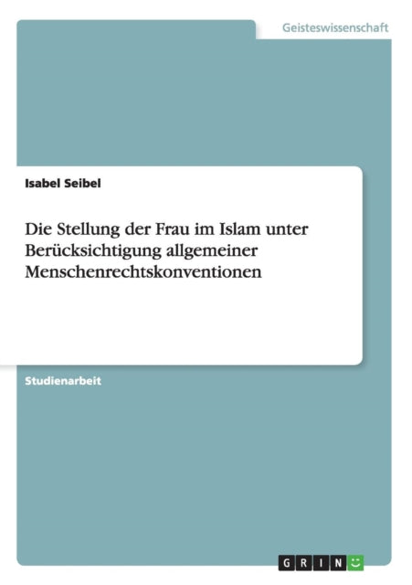 Die Stellung der Frau im Islam unter Bercksichtigung allgemeiner Menschenrechtskonventionen