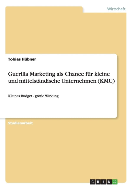 Guerilla Marketing als Chance fr kleine und mittelstndische Unternehmen KMU Kleines Budget  groe Wirkung