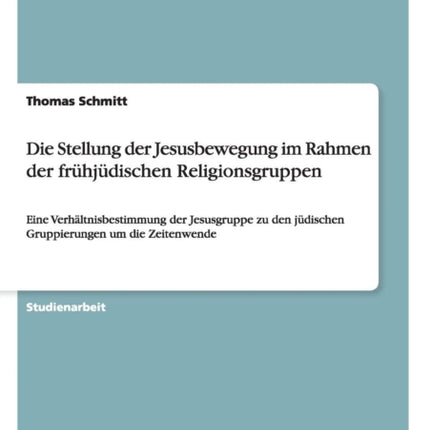 Die Stellung der Jesusbewegung im Rahmen der frhjdischen Religionsgruppen Eine Verhltnisbestimmung der Jesusgruppe zu den jdischen Gruppierungen um die Zeitenwende