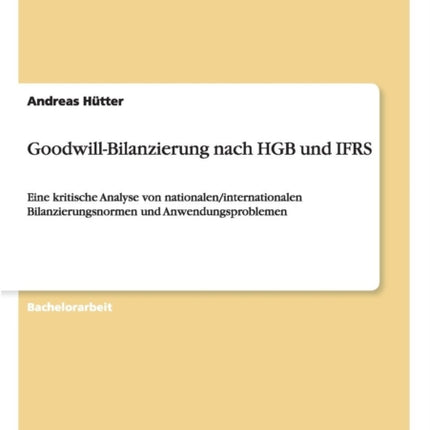 GoodwillBilanzierung nach HGB und IFRS Eine kritische Analyse von nationaleninternationalen Bilanzierungsnormen und Anwendungsproblemen