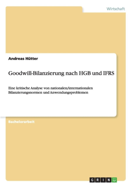 GoodwillBilanzierung nach HGB und IFRS Eine kritische Analyse von nationaleninternationalen Bilanzierungsnormen und Anwendungsproblemen