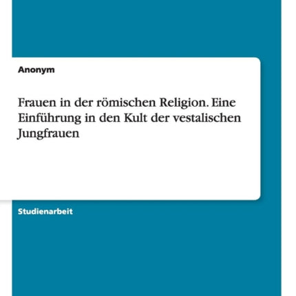 Frauen in der rmischen Religion Eine Einfhrung in den Kult der vestalischen Jungfrauen