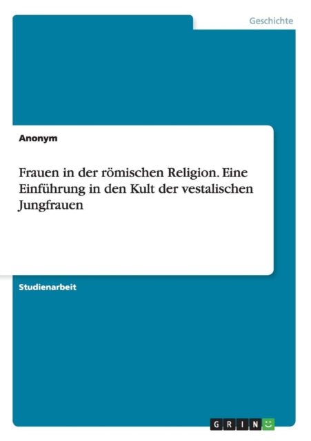 Frauen in der rmischen Religion Eine Einfhrung in den Kult der vestalischen Jungfrauen