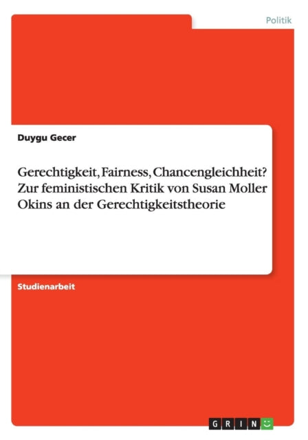 Gerechtigkeit Fairness Chancengleichheit Zur feministischen Kritik von Susan Moller Okins an der Gerechtigkeitstheorie