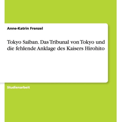 Tokyo Saiban Das Tribunal von Tokyo und die fehlende Anklage des Kaisers Hirohito