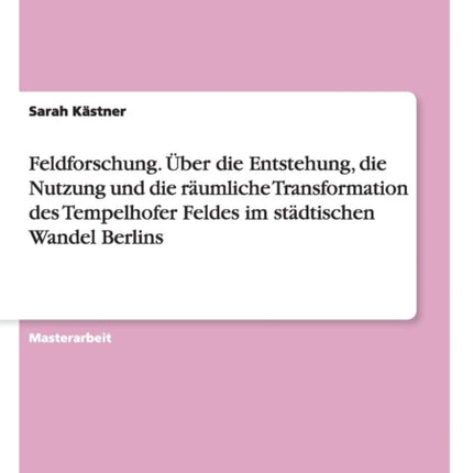 Feldforschung ber die Entstehung die Nutzung und die rumliche Transformation des Tempelhofer Feldes im stdtischen Wandel Berlins