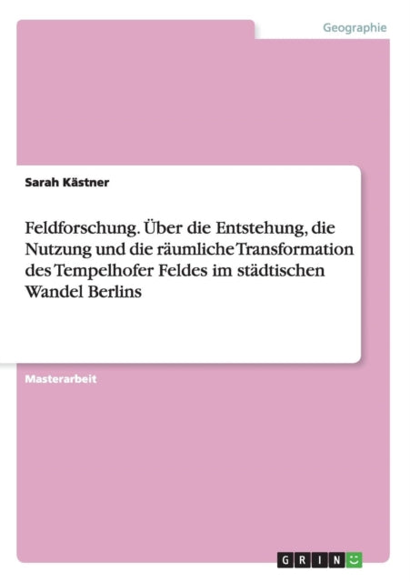 Feldforschung ber die Entstehung die Nutzung und die rumliche Transformation des Tempelhofer Feldes im stdtischen Wandel Berlins