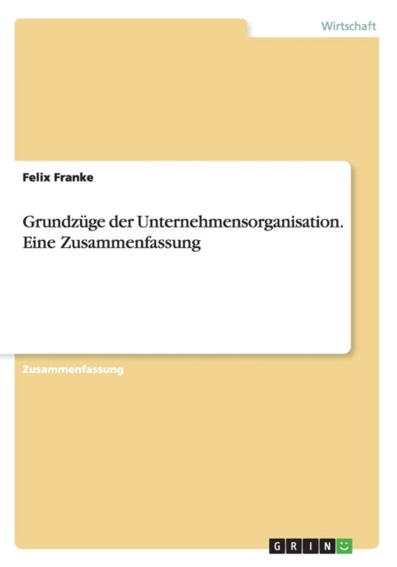 Grundzge der Unternehmensorganisation Eine Zusammenfassung