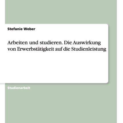 Arbeiten und studieren Die Auswirkung von Erwerbsttigkeit auf die Studienleistung